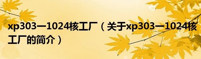 xp303一1024核工厂（关于xp303一1024核工厂的简介）