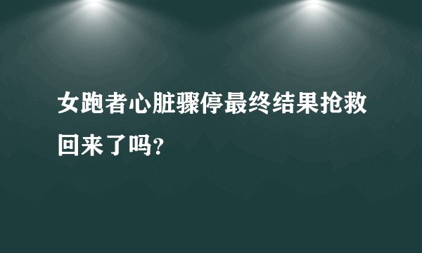 女跑者心脏骤停最终结果抢救回来了吗?