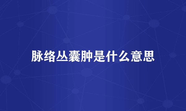 脉络丛囊肿是什么意思