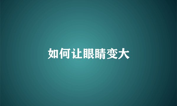 如何让眼睛变大