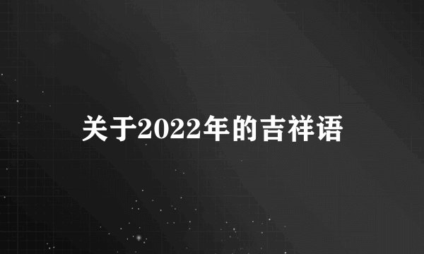 关于2022年的吉祥语