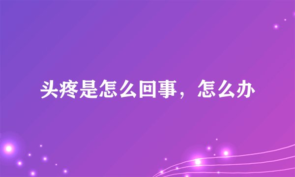 头疼是怎么回事，怎么办