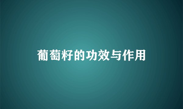 葡萄籽的功效与作用
