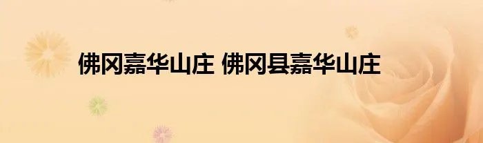 佛冈嘉华山庄 佛冈县嘉华山庄