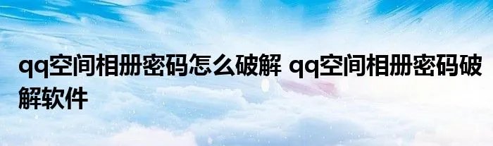 qq空间相册密码怎么破解 qq空间相册密码破解软件