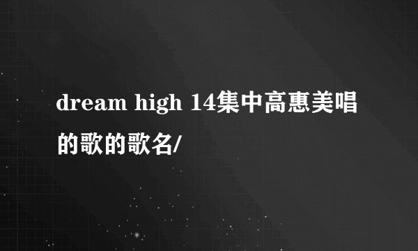 dream high 14集中高惠美唱的歌的歌名/