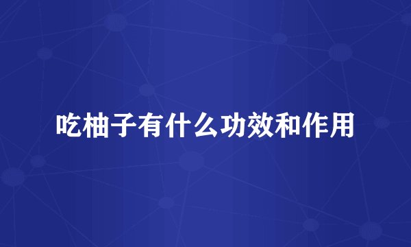 吃柚子有什么功效和作用