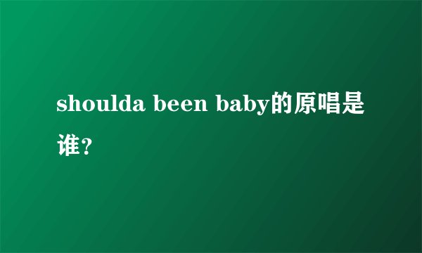 shoulda been baby的原唱是谁？