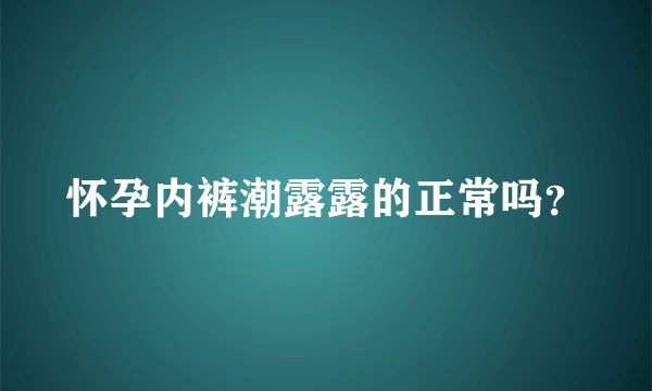 怀孕内裤潮露露的正常吗？