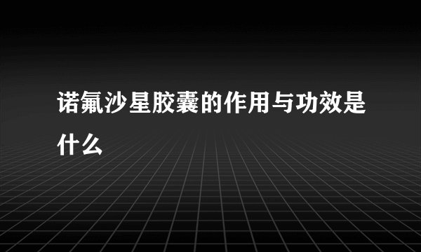 诺氟沙星胶囊的作用与功效是什么