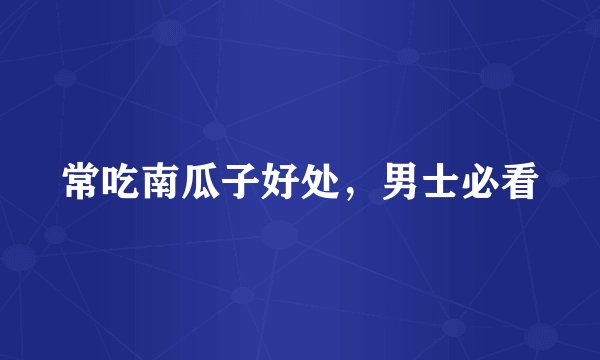 常吃南瓜子好处,男士必看