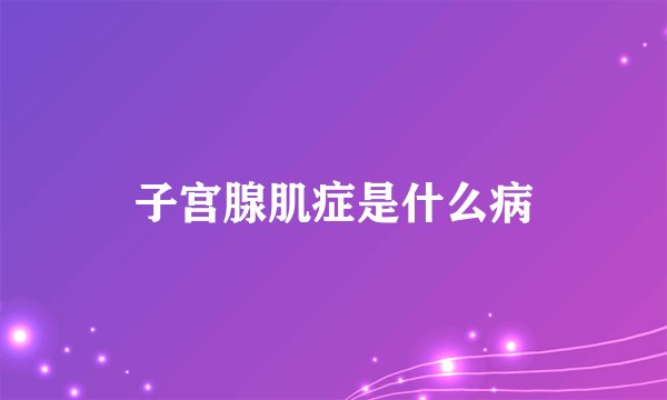 子宫腺肌症是什么病