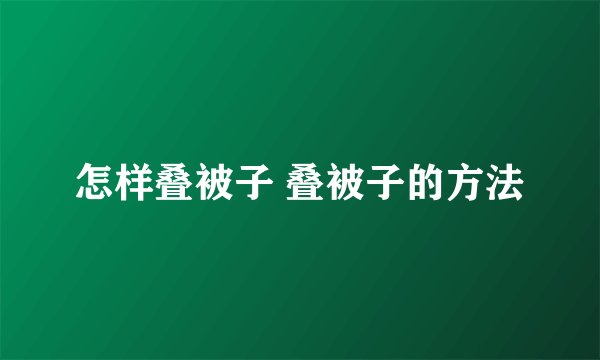 怎样叠被子 叠被子的方法