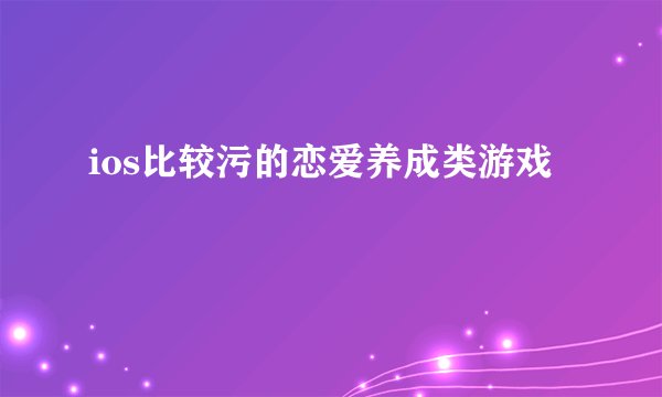 ios比较污的恋爱养成类游戏