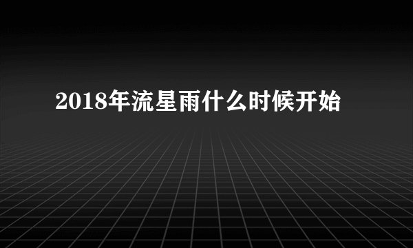 2018年流星雨什么时候开始