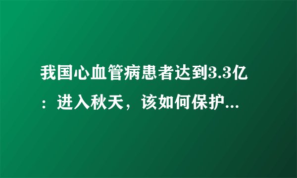我国心血管病患者达到3.3亿：进入秋天，该如何保护心脑血管？
