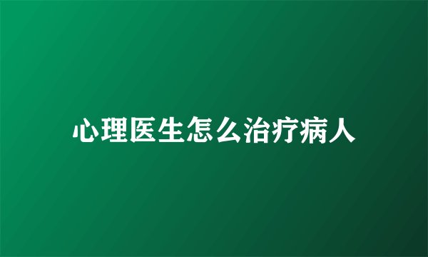 心理医生怎么治疗病人