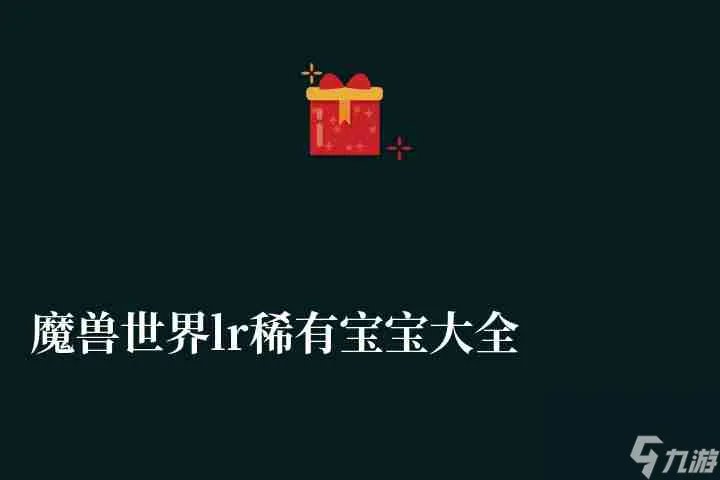 魔兽世界lr稀有宝宝大全 附宝宝种类、特点及最强推荐
