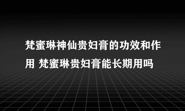 梵蜜琳神仙贵妇膏的功效和作用 梵蜜琳贵妇膏能长期用吗