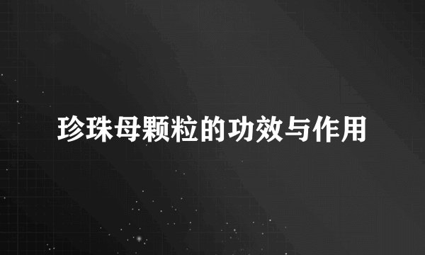 珍珠母颗粒的功效与作用