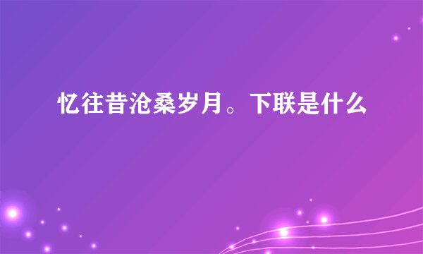 忆往昔沧桑岁月。下联是什么