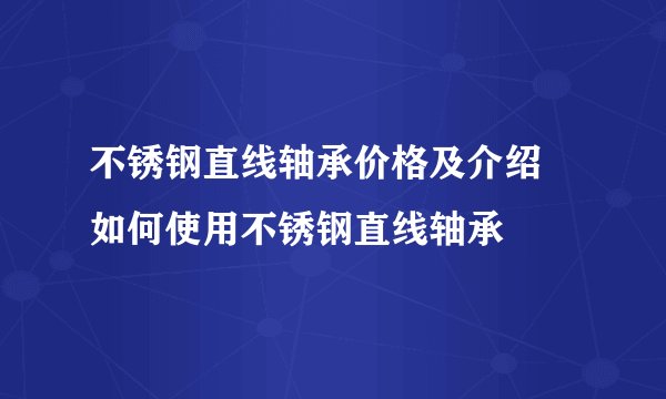 不锈钢直线轴承价格及介绍 如何使用不锈钢直线轴承