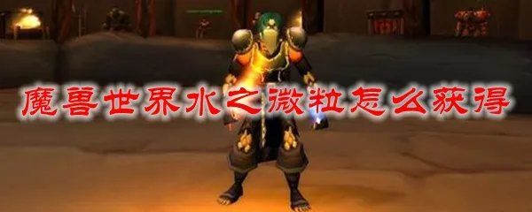 魔兽世界水之微粒怎么获得