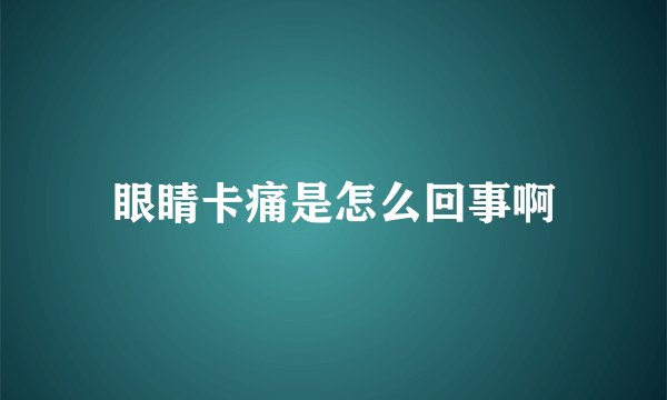 眼睛卡痛是怎么回事啊
