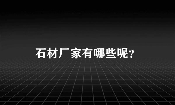 石材厂家有哪些呢？