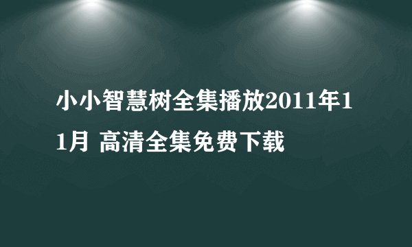小小智慧树全集播放2011年11月 高清全集免费下载