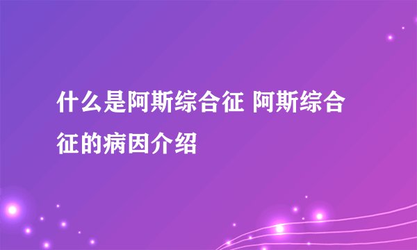 什么是阿斯综合征 阿斯综合征的病因介绍