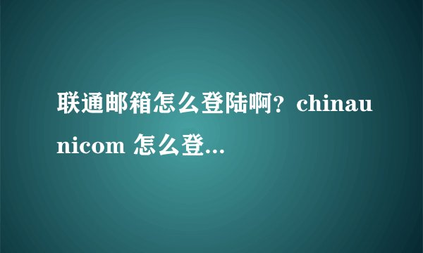 联通邮箱怎么登陆啊？chinaunicom 怎么登陆i？？？？？
