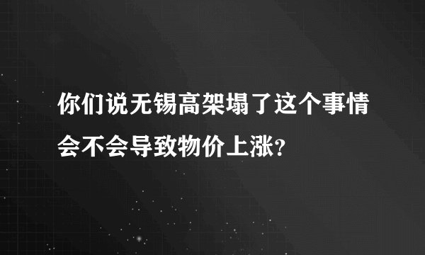 你们说无锡高架塌了这个事情会不会导致物价上涨？