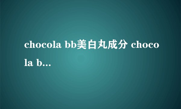 chocola bb美白丸成分 chocola bb美白丸副作用