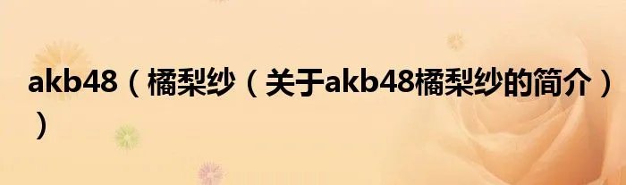 akb48（橘梨纱（关于akb48橘梨纱的简介））