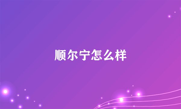 顺尔宁怎么样