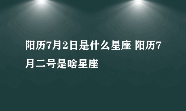 阳历7月2日是什么星座 阳历7月二号是啥星座