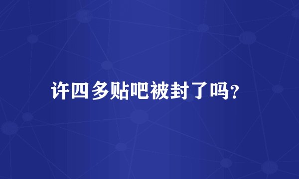 许四多贴吧被封了吗？