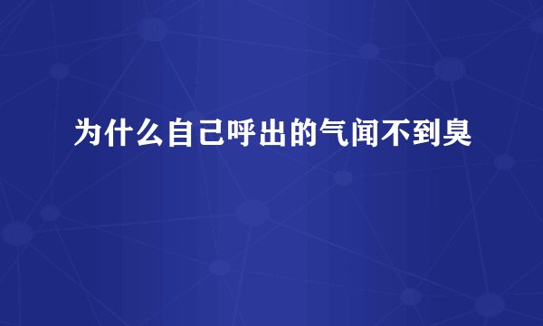 为什么自己呼出的气闻不到臭