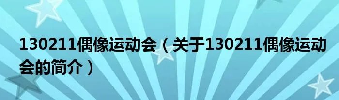 130211偶像运动会（关于130211偶像运动会的简介）