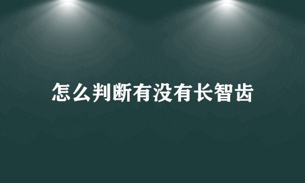 怎么判断有没有长智齿
