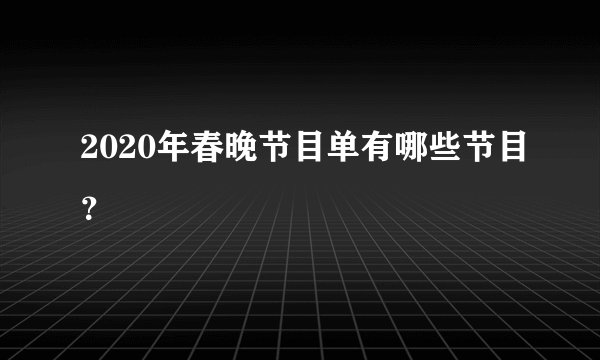 2020年春晚节目单有哪些节目?