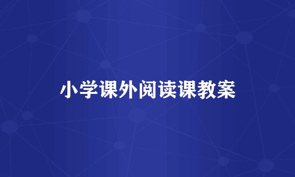 小学课外阅读课教案