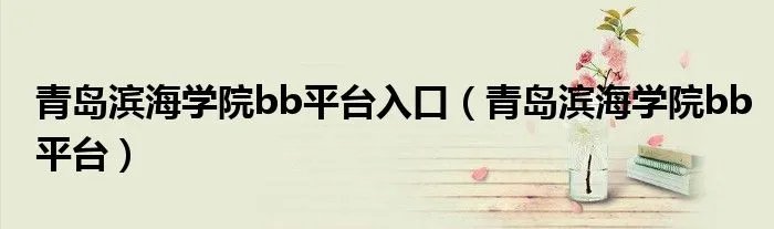 青岛滨海学院bb平台入口（青岛滨海学院bb平台）
