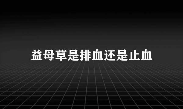 益母草是排血还是止血