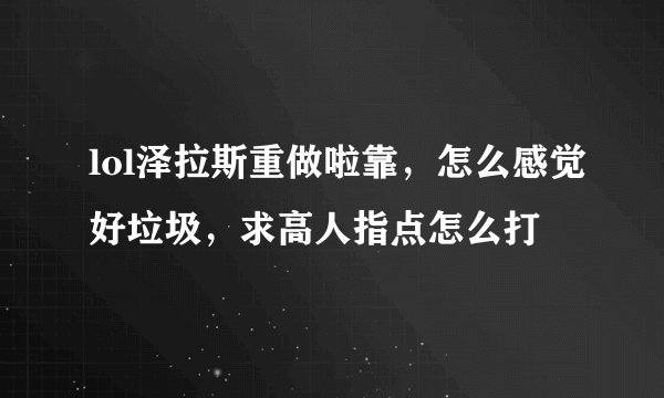 lol泽拉斯重做啦靠，怎么感觉好垃圾，求高人指点怎么打