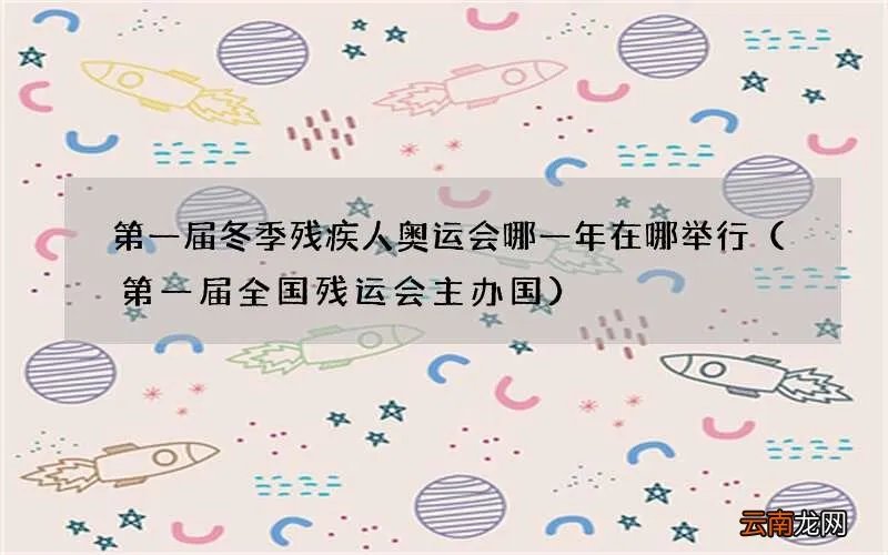 第一届全国残运会主办国 第一届冬季残疾人奥运会哪一年在哪举行