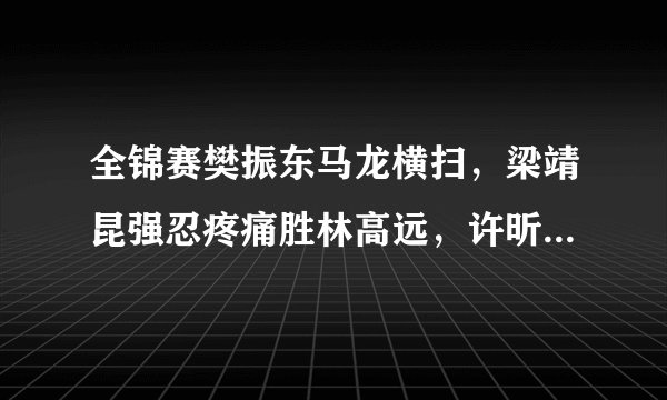 全锦赛樊振东马龙横扫，梁靖昆强忍疼痛胜林高远，许昕不敌王楚钦