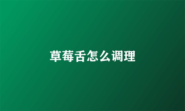 草莓舌怎么调理