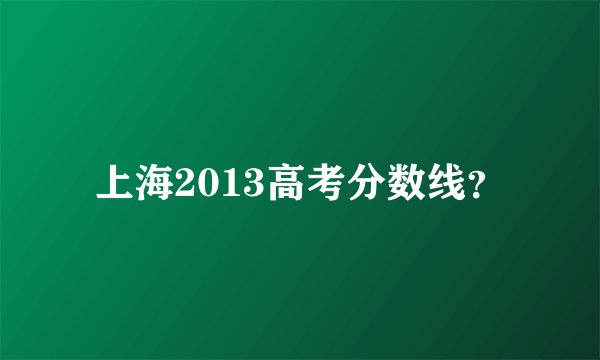 上海2013高考分数线？